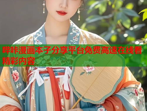 哔咔漫画本子分享平台免费高速在线看精彩内容 哔咔漫画本子分享平台免费高速在线看精彩内容