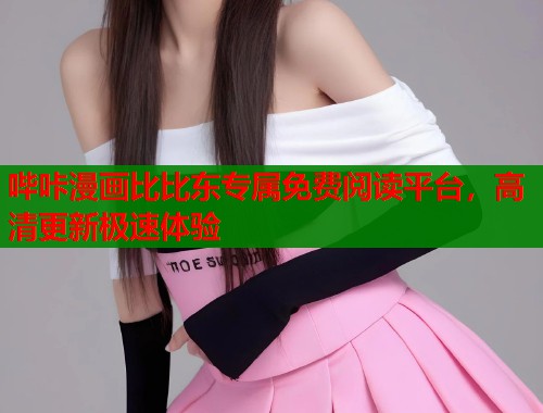 哔咔漫画比比东专属免费阅读平台,高清更新极速体验 哔咔漫画比比东专属免费阅读平台,高清更新极速体验
