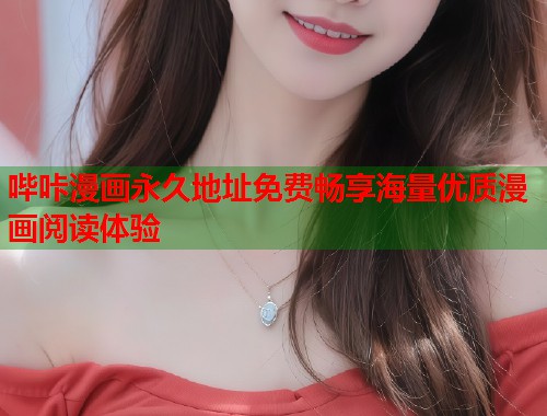 哔咔漫画永久地址免费畅享海量优质漫画阅读体验