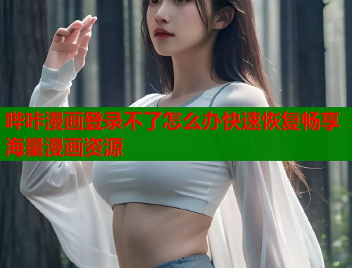 哔咔漫画登录不了怎么办快速恢复畅享海量漫画资源 哔咔漫画登录不了怎么办快速恢复畅享海量漫画资源