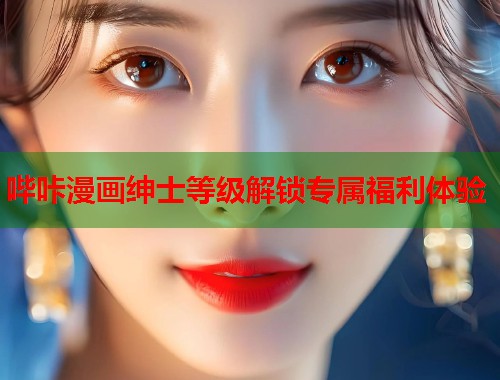 哔咔漫画绅士等级解锁专属福利体验