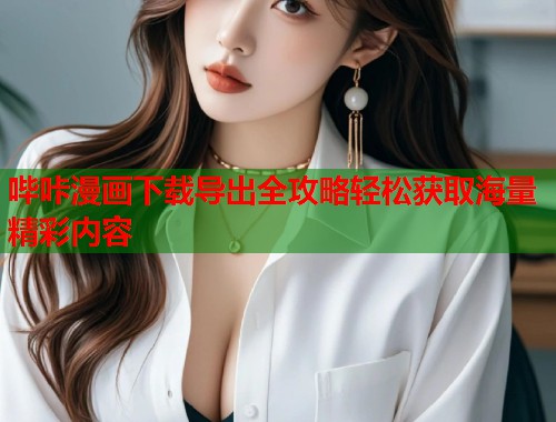 哔咔漫画下载导出全攻略轻松获取海量精彩内容