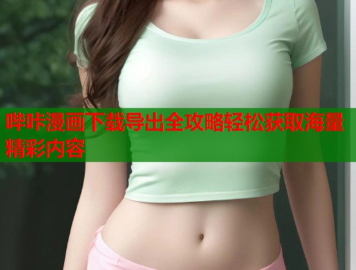 哔咔漫画下载导出全攻略轻松获取海量精彩内容