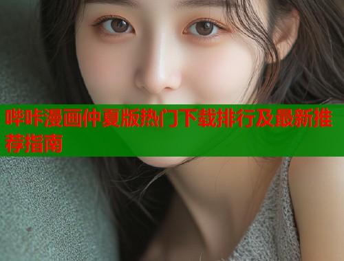 哔咔漫画仲夏版热门下载排行及最新推荐指南