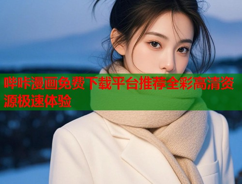 哔咔漫画免费下载平台推荐全彩高清资源极速体验
