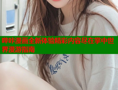 哔咔漫画全新体验精彩内容尽在掌中世界漫游指南