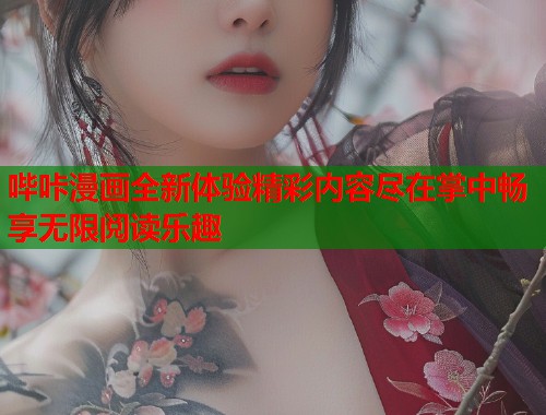 哔咔漫画全新体验精彩内容尽在掌中畅享无限阅读乐趣