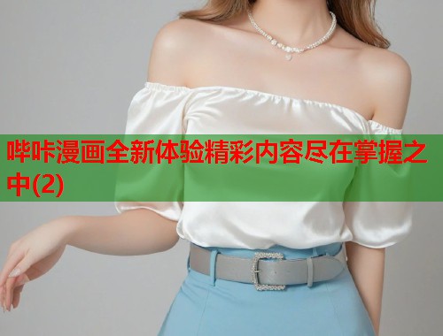 哔咔漫画全新体验精彩内容尽在掌握之中(2)