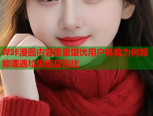 哔咔漫画内容质量堪忧用户体验为何频频遭遇垃圾信息困扰