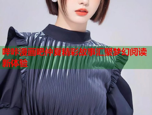 哔咔漫画吧仲夏精彩故事汇聚梦幻阅读新体验