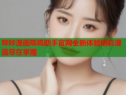 哔咔漫画呱呱助手官网全新体验精彩漫画尽在掌握