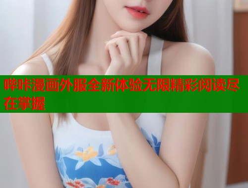 哔咔漫画外服全新体验无限精彩阅读尽在掌握