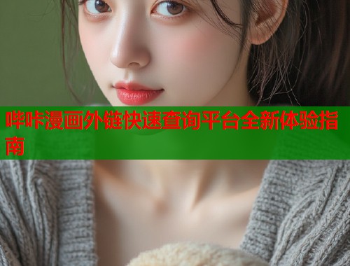 哔咔漫画外链快速查询平台全新体验指南