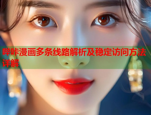 哔咔漫画多条线路解析及稳定访问方法详解