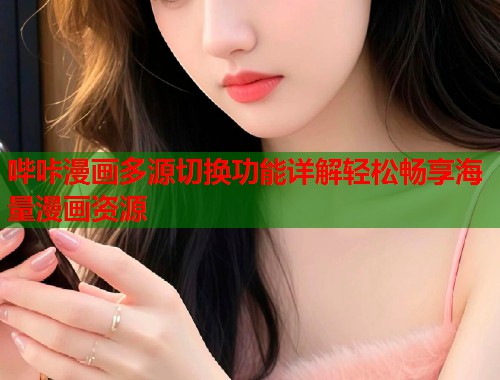 哔咔漫画多源切换功能详解轻松畅享海量漫画资源