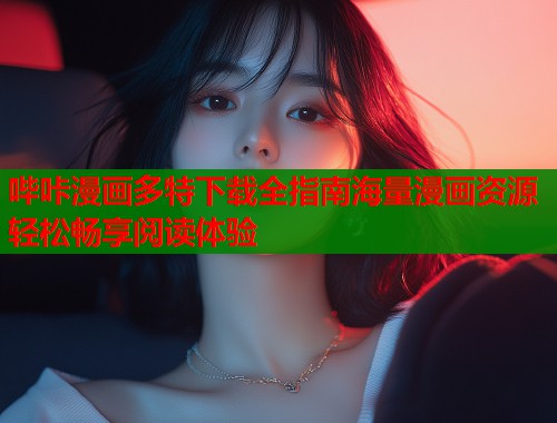 哔咔漫画多特下载全指南海量漫画资源轻松畅享阅读体验