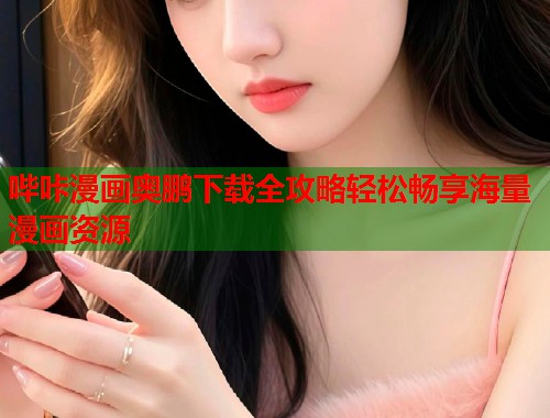 哔咔漫画奥鹏下载全攻略轻松畅享海量漫画资源