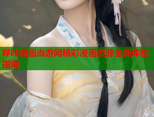 哔咔漫画当游网精彩漫画资源全新体验指南 哔咔漫画当游网精彩漫画资源全新体验指南