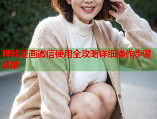哔咔漫画微信使用全攻略详细操作步骤讲解 哔咔漫画微信使用全攻略详细操作步骤讲解