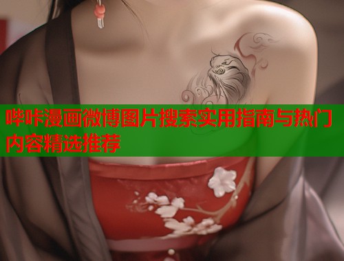 哔咔漫画微博图片搜索实用指南与热门内容精选推荐 哔咔漫画微博图片搜索实用指南与热门内容精选推荐
