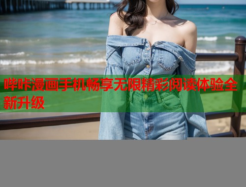 哔咔漫画手机畅享无限精彩阅读体验全新升级 哔咔漫画手机畅享无限精彩阅读体验全新升级