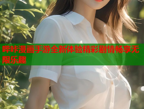 哔咔漫画手游全新体验精彩剧情畅享无限乐趣 哔咔漫画手游全新体验精彩剧情畅享无限乐趣