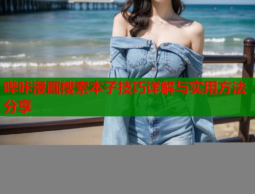 哔咔漫画搜索本子技巧详解与实用方法分享 哔咔漫画搜索本子技巧详解与实用方法分享