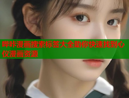 哔咔漫画搜索标签大全助你快速找到心仪漫画资源 哔咔漫画搜索标签大全助你快速找到心仪漫画资源