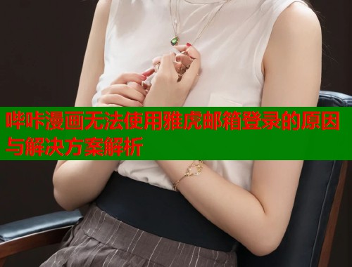 哔咔漫画无法使用雅虎邮箱登录的原因与解决方案解析