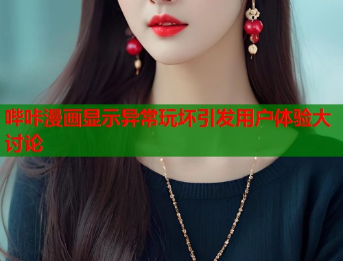哔咔漫画显示异常玩坏引发用户体验大讨论