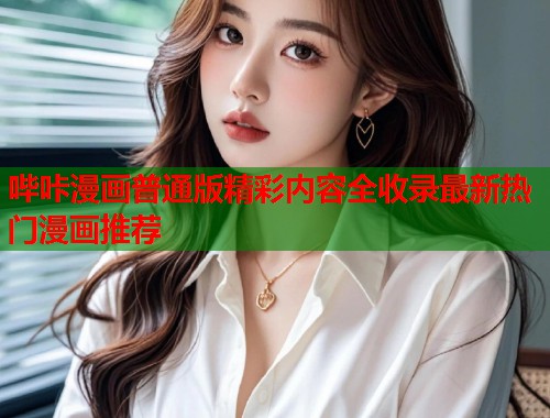 哔咔漫画普通版精彩内容全收录最新热门漫画推荐