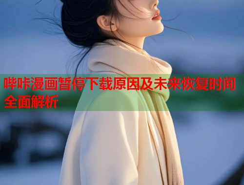 哔咔漫画暂停下载原因及未来恢复时间全面解析
