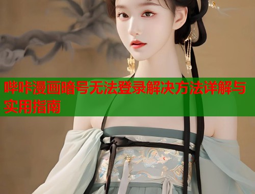 哔咔漫画暗号无法登录解决方法详解与实用指南
