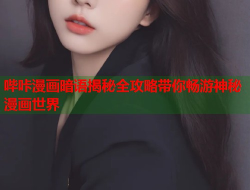 哔咔漫画暗语揭秘全攻略带你畅游神秘漫画世界