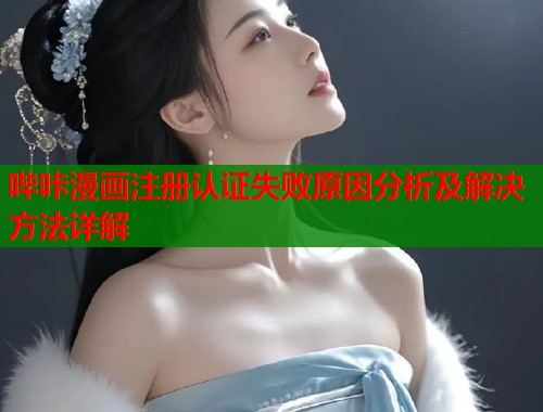 哔咔漫画注册认证失败原因分析及解决方法详解