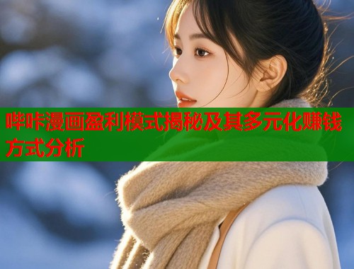 哔咔漫画盈利模式揭秘及其多元化赚钱方式分析