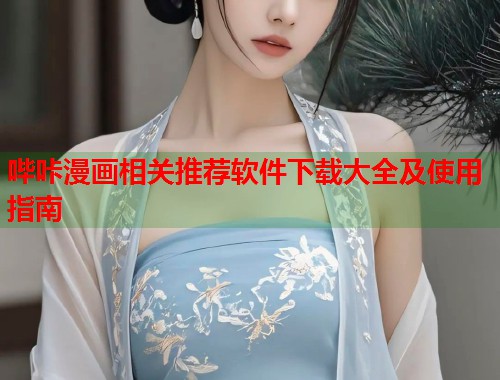 哔咔漫画相关推荐软件下载大全及使用指南