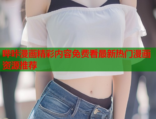 哔咔漫画精彩内容免费看最新热门漫画资源推荐