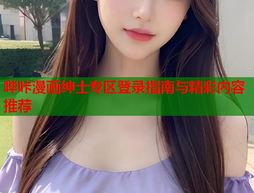 哔咔漫画绅士专区登录指南与精彩内容推荐