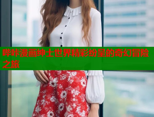 哔咔漫画绅士世界精彩纷呈的奇幻冒险之旅