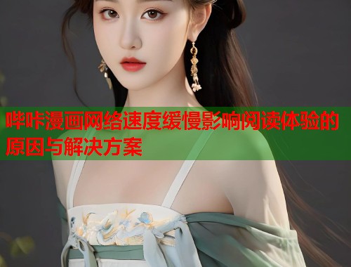 哔咔漫画网络速度缓慢影响阅读体验的原因与解决方案